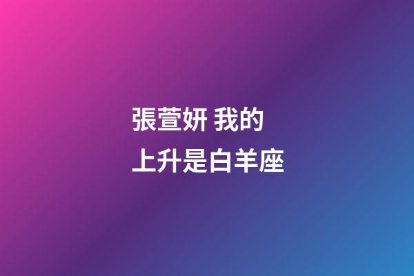 張萱妍 我的上升是白羊座-第1張-星座運勢-玄機派
